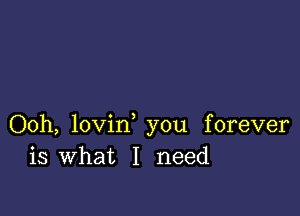 Ooh, lovin, you forever
is What I need