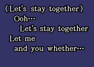 (Lefs stay together)
Ooh-
Lefs stay together

Let me
and you whether---