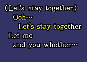 (Lefs stay together)
Ooh-
Lefs stay together

Let me
and you whether---