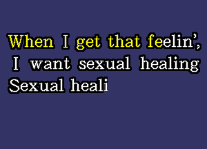 When I get that feelirf,
I want sexual healing

Sexual heali