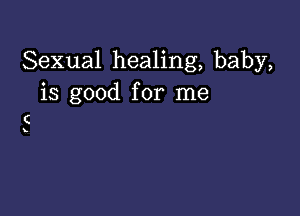 Sexual healing, baby,
is good for me

C