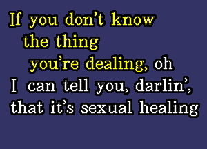 If you don,t know

the thing

you,re dealing, oh
I can tell you, darlin2
that its sexual healing