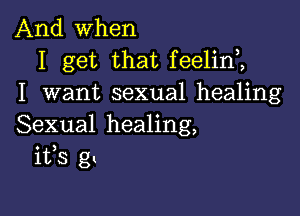 .And when
I get that feehIf,
I want sexual healing

Sexual healing,
ifs g