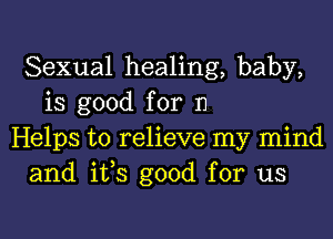 Sexual healing, baby,
is good for n

Helps to relieve my mind
and ifs good for us