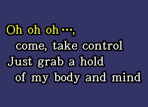 Oh oh ohm,
come, take control

Just grab a hold
of my body and mind