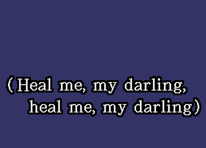 (Heal me, my darling,
heal me, my darling)