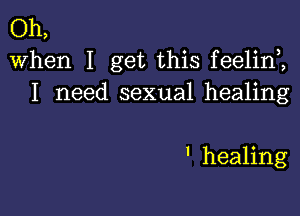 Oh,
When I get this feelin ,
I need sexual healing

' healing