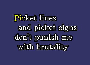 Picket lines
and picket signs

dont punish me
with brutality