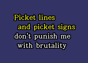 Picket lines
and picket signs

dont punish me
with brutality