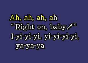 Ah, ah, ah, ah
Right on, baby.W,

I-yi-yivi, yi-yi-yi-yi,
ya-ya-ya