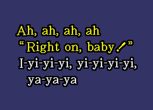 Ah, ah, ah, ah
Right on, baby.W,

I-yi-yivi, yi-yi-yi-yi,
ya-ya-ya