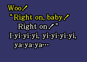 WooX
uRight on, baby!
Right on X

I-yi-yi-yi, yi-yi-yi-yi,
ya-ya-yam