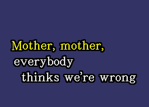 Mother, mother,

everybody
thinks we,re wrong