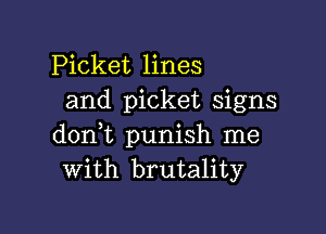 Picket lines
and picket signs

dont punish me
With brutality