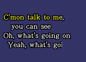 Cmon talk to me,
you can see

Oh, Whatfs going on
Yeah, whafs goi