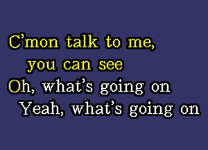 Cmon talk to me,
you can see

Oh, Whatfs going on
Yeah, whafs going on