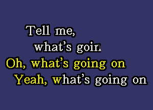 Tell me,
Whats goiL

Oh, Whatfs going on
Yeah, whats going on