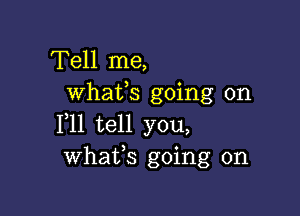 Tell me,
Whats going on

111 tell you,
Whats going on