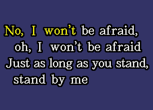 No, I wonbt be afraid,
oh, I wonbt be afraid

Just as long as you stand,
stand by me