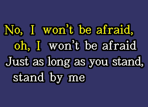 No, I wonbt be afraid,
oh, I wonbt be afraid

Just as long as you stand,
stand by me