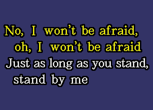 No, I wonbt be afraid,
oh, I wonbt be afraid

Just as long as you stand,
stand by me