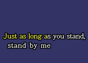 Just as long as you stand,
stand by me