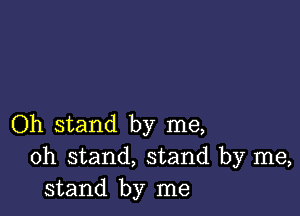 Oh stand by me,
oh stand, stand by me,
stand by me