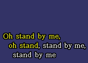 Oh stand by me,
oh stand, stand by me,
stand by me