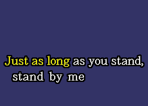 Just as long as you stand,
stand by me