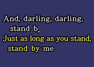 And, darling, darling,
stand by

Just as long as you stand,
stand by me