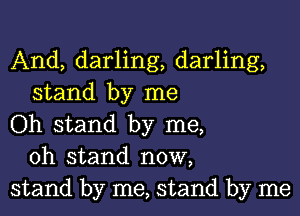 And, darling, darling,
stand by me

Oh stand by me,
oh stand now,

stand by me, stand by me