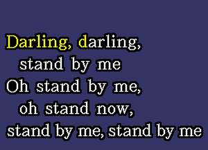 Darling, darling,
stand by me

Oh stand by me,
oh stand now,
stand by me, stand by me