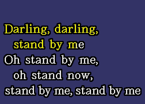 Darling, darling,
stand by me

Oh stand by me,
oh stand now,
stand by me, stand by me