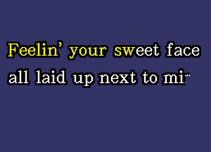 Feelirf your sweet face

all laid up next to mi?