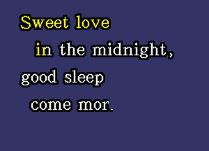 Sweet love

in the midnight,

good sleep

come mor.