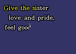 Give the sister

love and pride,

f eel g00(3