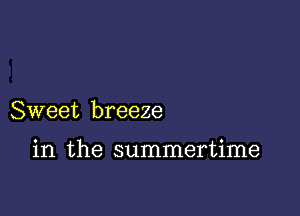 Sweet breeze

in the summertime