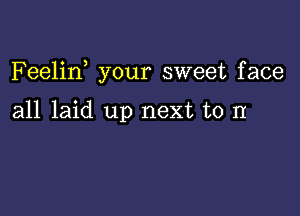 F eelirf your sweet face

all laid up next to II