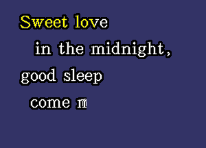 Sweet love

in the midnight,

good sleep

come rm