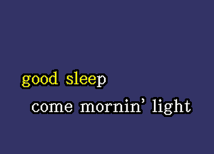 good sleep

come mornin, light