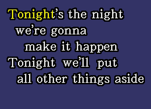 Tonighth the night
we,re gonna
make it happen
Tonight W611 put
all other things aside