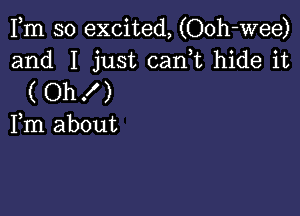 Fm so excited, (Ooh-wee)

and I just can,t hide it
( Oh f )

Fm about