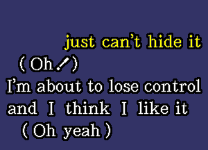 just carft hide it
( Oh! )

Fm about to lose control
and I think I like it
( Oh yeah )