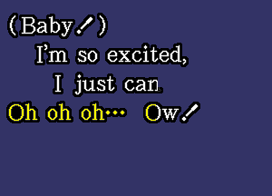 (Baby! )
Fm so excited,
I just can

Oh oh ohm Ow!