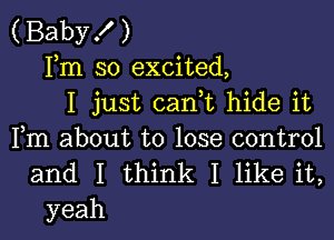 (Baby! )
Fm so excited,
I just canWL hide it

Fm about to lose control
and I think I like it,
yeah