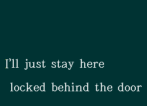 F11 just stay here
locked behind the door