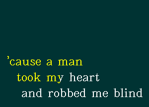 bause a man
took my heart
and robbed me blind