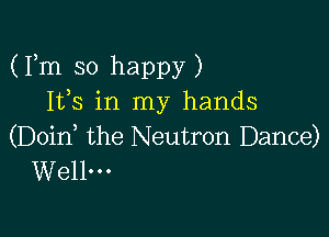 (Fm so happy)
153 in my hands

(Doid the Neutron Dance)
Wellm