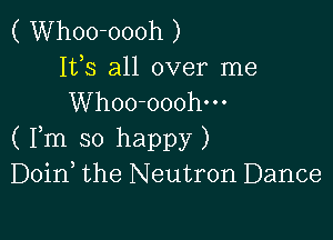 ( Whoo-oooh )
153 all over me
Whoo-ooohm

( Fm so happy )
Doin the Neutron Dance