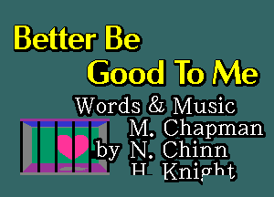 Better Be
Good To Me

Words 8L Music
M. Chapman

by N. Chinn

H Knight